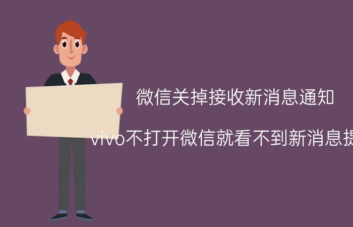 微信关掉接收新消息通知 vivo不打开微信就看不到新消息提醒？